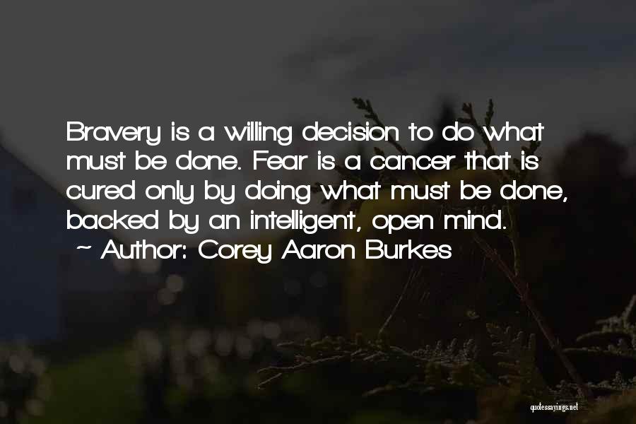 Corey Aaron Burkes Quotes: Bravery Is A Willing Decision To Do What Must Be Done. Fear Is A Cancer That Is Cured Only By