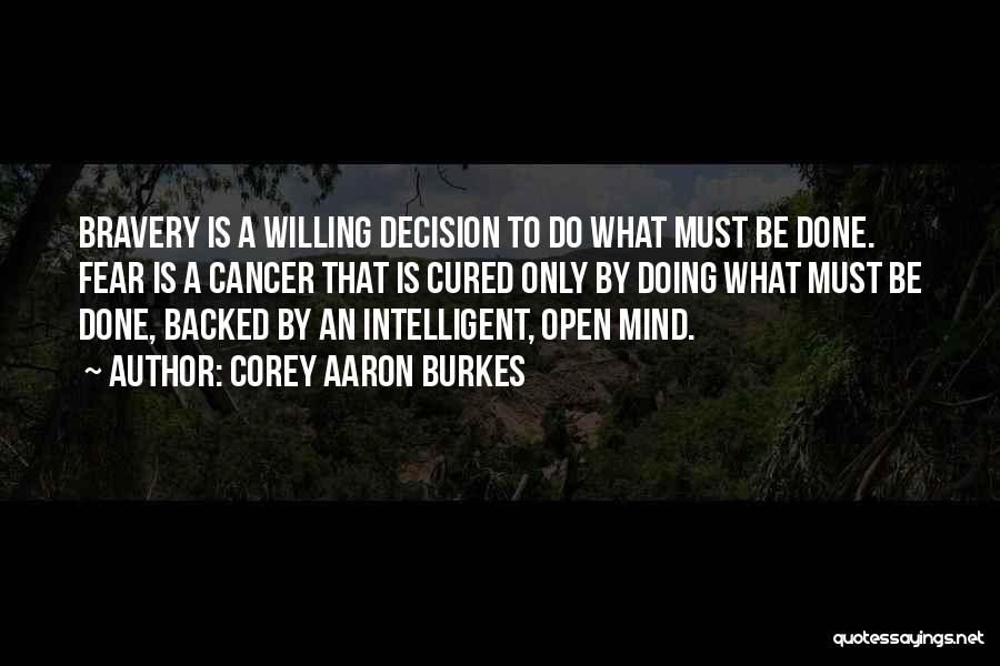 Corey Aaron Burkes Quotes: Bravery Is A Willing Decision To Do What Must Be Done. Fear Is A Cancer That Is Cured Only By