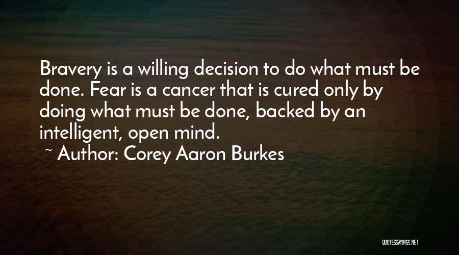 Corey Aaron Burkes Quotes: Bravery Is A Willing Decision To Do What Must Be Done. Fear Is A Cancer That Is Cured Only By