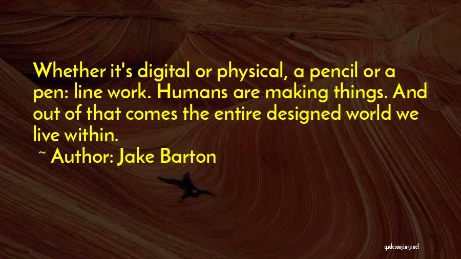 Jake Barton Quotes: Whether It's Digital Or Physical, A Pencil Or A Pen: Line Work. Humans Are Making Things. And Out Of That