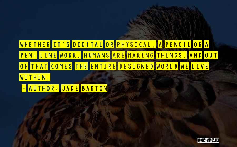 Jake Barton Quotes: Whether It's Digital Or Physical, A Pencil Or A Pen: Line Work. Humans Are Making Things. And Out Of That