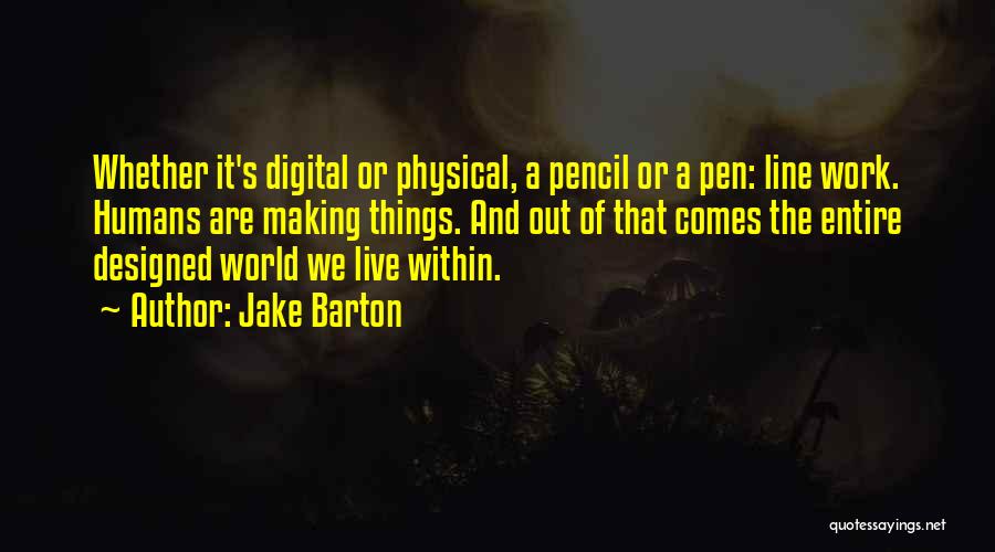 Jake Barton Quotes: Whether It's Digital Or Physical, A Pencil Or A Pen: Line Work. Humans Are Making Things. And Out Of That