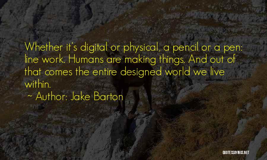 Jake Barton Quotes: Whether It's Digital Or Physical, A Pencil Or A Pen: Line Work. Humans Are Making Things. And Out Of That