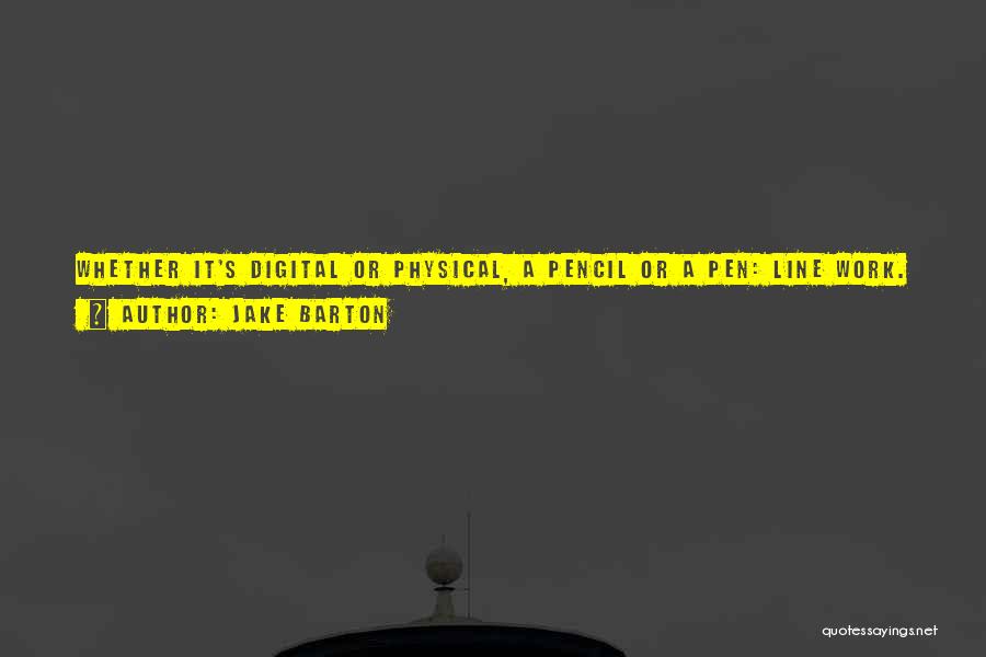 Jake Barton Quotes: Whether It's Digital Or Physical, A Pencil Or A Pen: Line Work. Humans Are Making Things. And Out Of That