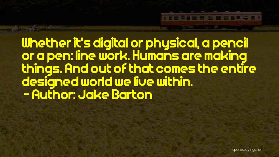 Jake Barton Quotes: Whether It's Digital Or Physical, A Pencil Or A Pen: Line Work. Humans Are Making Things. And Out Of That