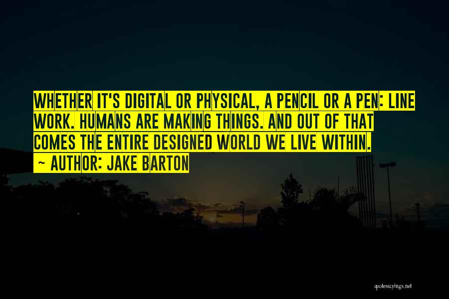 Jake Barton Quotes: Whether It's Digital Or Physical, A Pencil Or A Pen: Line Work. Humans Are Making Things. And Out Of That