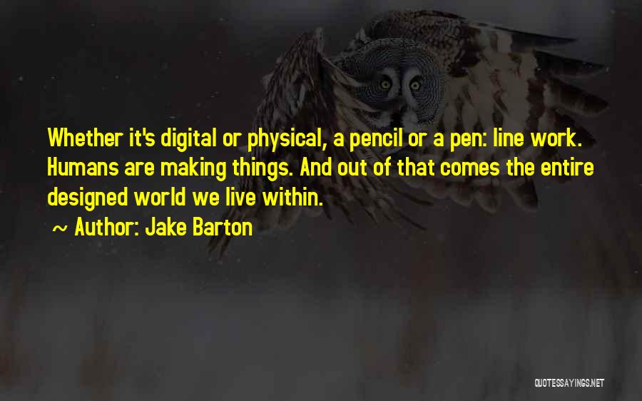 Jake Barton Quotes: Whether It's Digital Or Physical, A Pencil Or A Pen: Line Work. Humans Are Making Things. And Out Of That