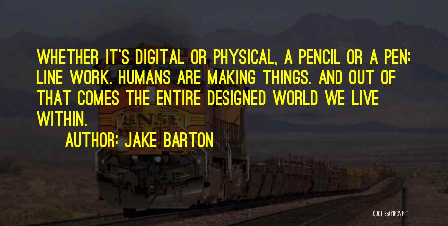 Jake Barton Quotes: Whether It's Digital Or Physical, A Pencil Or A Pen: Line Work. Humans Are Making Things. And Out Of That