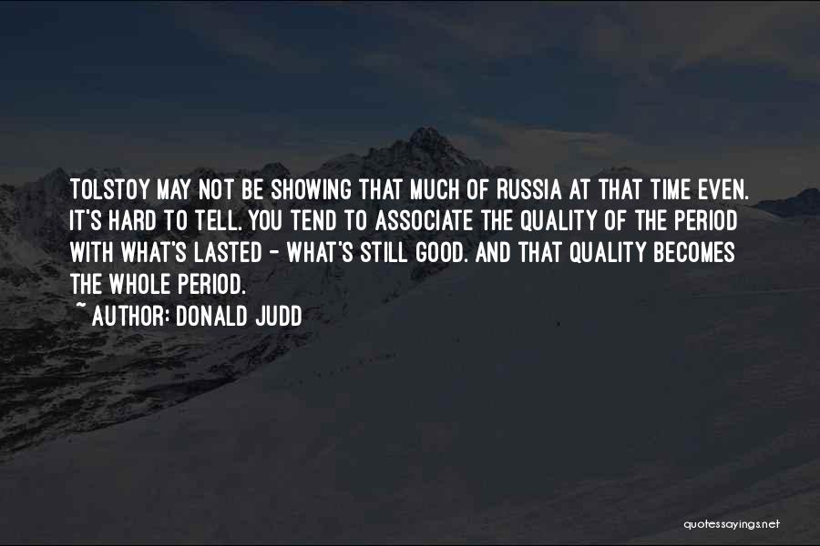 Donald Judd Quotes: Tolstoy May Not Be Showing That Much Of Russia At That Time Even. It's Hard To Tell. You Tend To