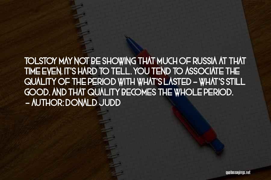 Donald Judd Quotes: Tolstoy May Not Be Showing That Much Of Russia At That Time Even. It's Hard To Tell. You Tend To