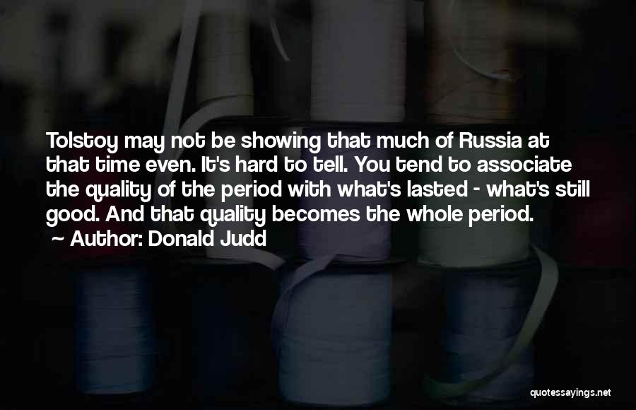 Donald Judd Quotes: Tolstoy May Not Be Showing That Much Of Russia At That Time Even. It's Hard To Tell. You Tend To