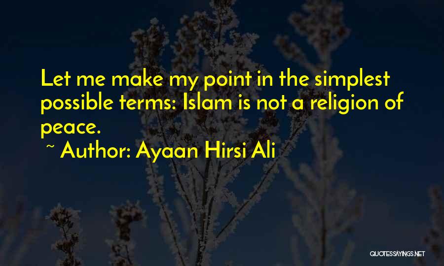 Ayaan Hirsi Ali Quotes: Let Me Make My Point In The Simplest Possible Terms: Islam Is Not A Religion Of Peace.