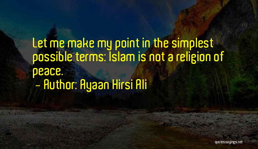 Ayaan Hirsi Ali Quotes: Let Me Make My Point In The Simplest Possible Terms: Islam Is Not A Religion Of Peace.