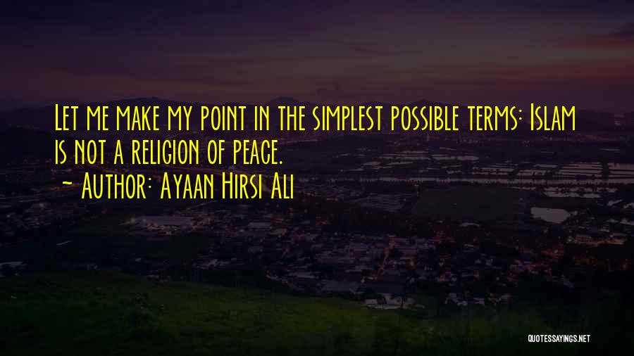 Ayaan Hirsi Ali Quotes: Let Me Make My Point In The Simplest Possible Terms: Islam Is Not A Religion Of Peace.