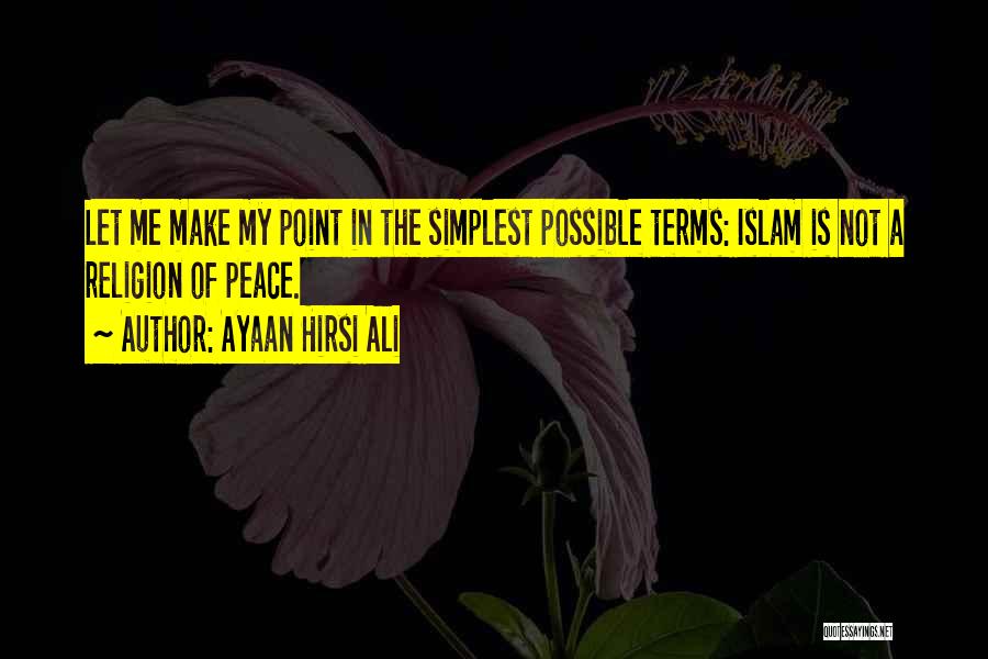 Ayaan Hirsi Ali Quotes: Let Me Make My Point In The Simplest Possible Terms: Islam Is Not A Religion Of Peace.