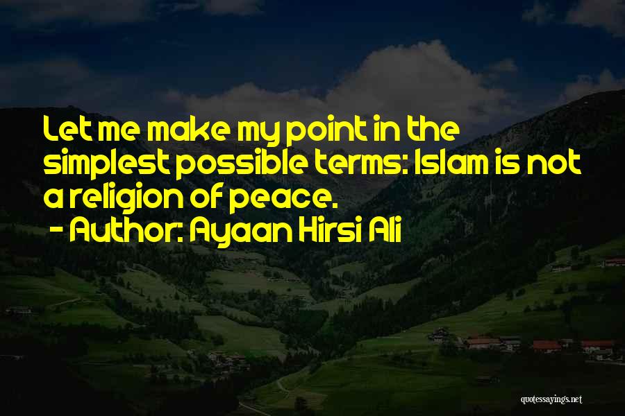 Ayaan Hirsi Ali Quotes: Let Me Make My Point In The Simplest Possible Terms: Islam Is Not A Religion Of Peace.