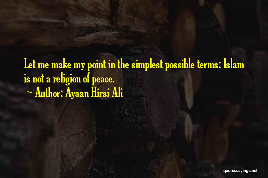 Ayaan Hirsi Ali Quotes: Let Me Make My Point In The Simplest Possible Terms: Islam Is Not A Religion Of Peace.