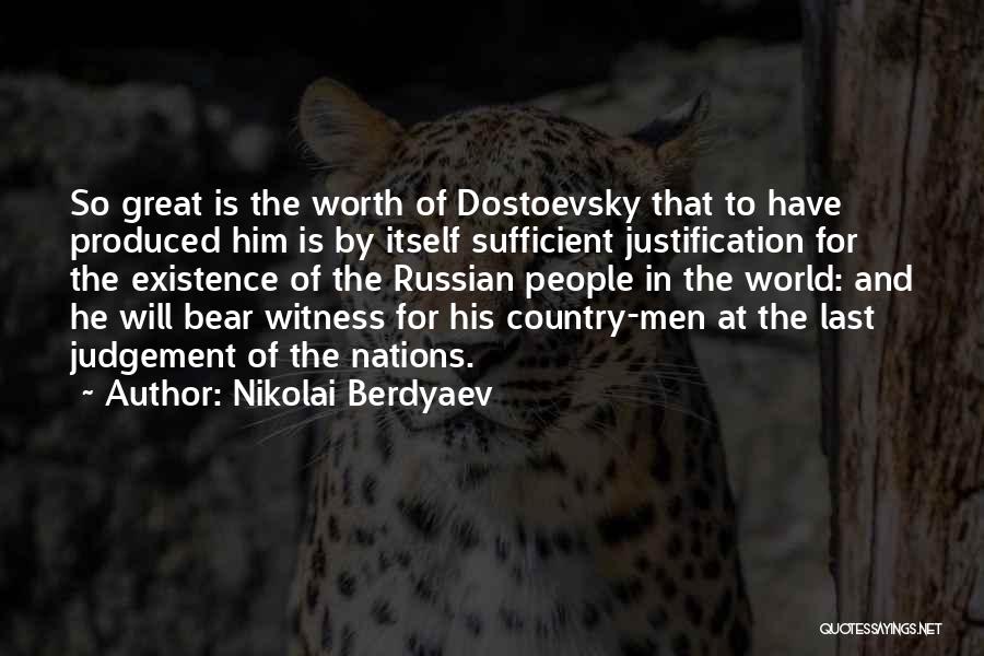 Nikolai Berdyaev Quotes: So Great Is The Worth Of Dostoevsky That To Have Produced Him Is By Itself Sufficient Justification For The Existence