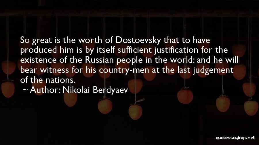 Nikolai Berdyaev Quotes: So Great Is The Worth Of Dostoevsky That To Have Produced Him Is By Itself Sufficient Justification For The Existence