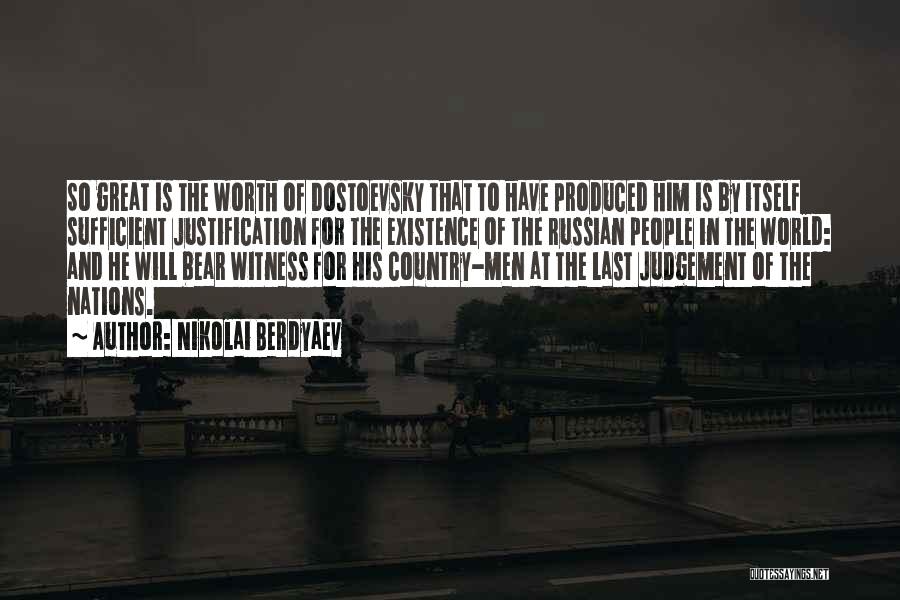 Nikolai Berdyaev Quotes: So Great Is The Worth Of Dostoevsky That To Have Produced Him Is By Itself Sufficient Justification For The Existence