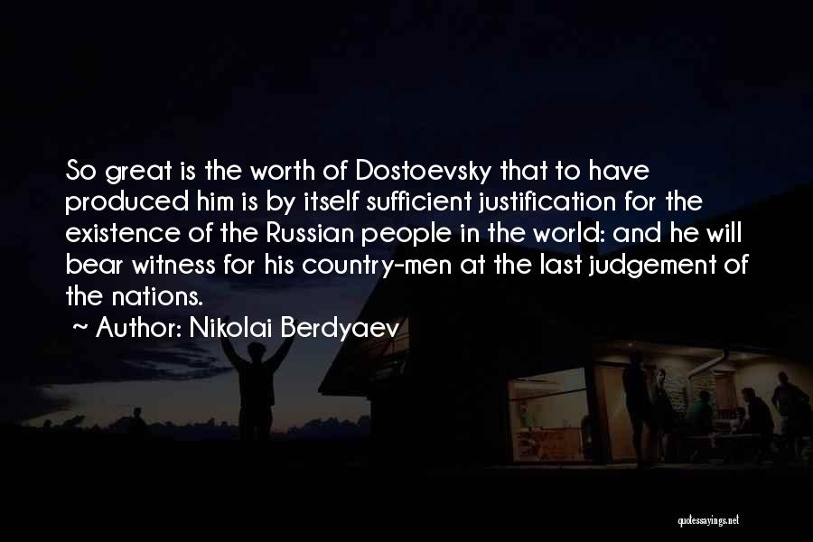 Nikolai Berdyaev Quotes: So Great Is The Worth Of Dostoevsky That To Have Produced Him Is By Itself Sufficient Justification For The Existence