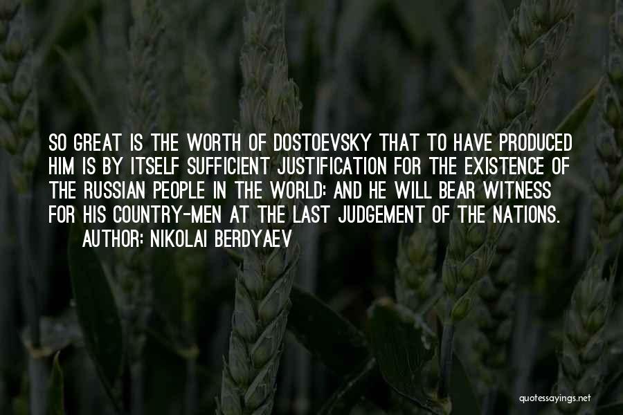 Nikolai Berdyaev Quotes: So Great Is The Worth Of Dostoevsky That To Have Produced Him Is By Itself Sufficient Justification For The Existence