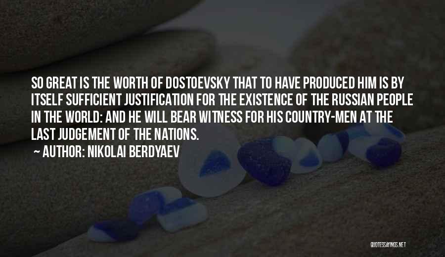 Nikolai Berdyaev Quotes: So Great Is The Worth Of Dostoevsky That To Have Produced Him Is By Itself Sufficient Justification For The Existence