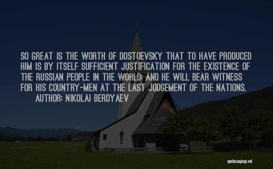 Nikolai Berdyaev Quotes: So Great Is The Worth Of Dostoevsky That To Have Produced Him Is By Itself Sufficient Justification For The Existence