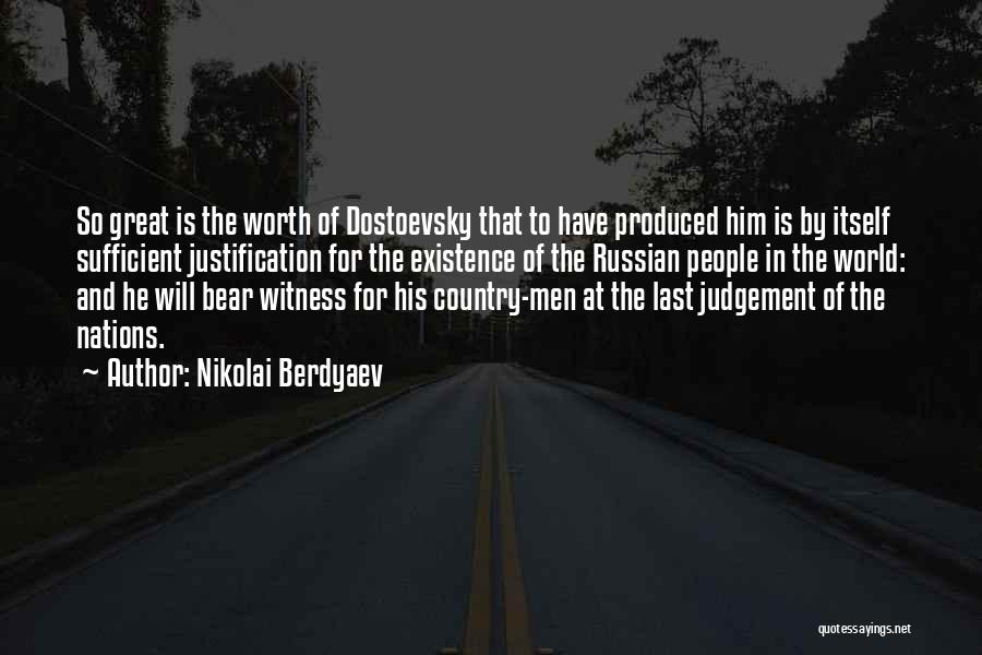 Nikolai Berdyaev Quotes: So Great Is The Worth Of Dostoevsky That To Have Produced Him Is By Itself Sufficient Justification For The Existence