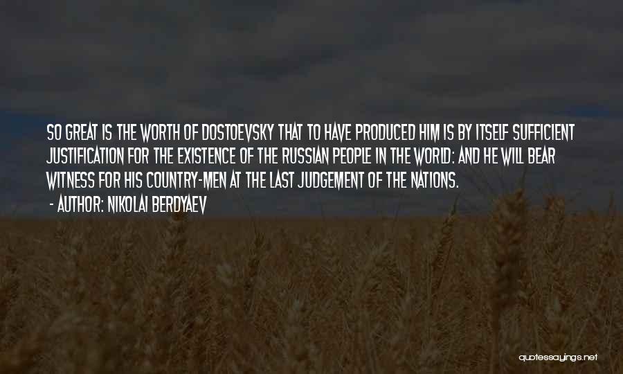 Nikolai Berdyaev Quotes: So Great Is The Worth Of Dostoevsky That To Have Produced Him Is By Itself Sufficient Justification For The Existence