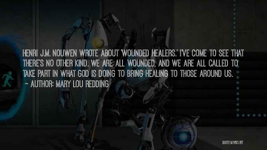 Mary Lou Redding Quotes: Henri J.m. Nouwen Wrote About 'wounded Healers.' I've Come To See That There's No Other Kind. We Are All Wounded,