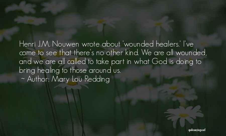 Mary Lou Redding Quotes: Henri J.m. Nouwen Wrote About 'wounded Healers.' I've Come To See That There's No Other Kind. We Are All Wounded,