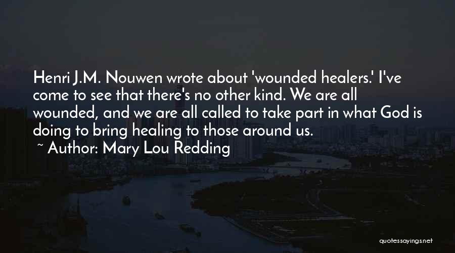 Mary Lou Redding Quotes: Henri J.m. Nouwen Wrote About 'wounded Healers.' I've Come To See That There's No Other Kind. We Are All Wounded,