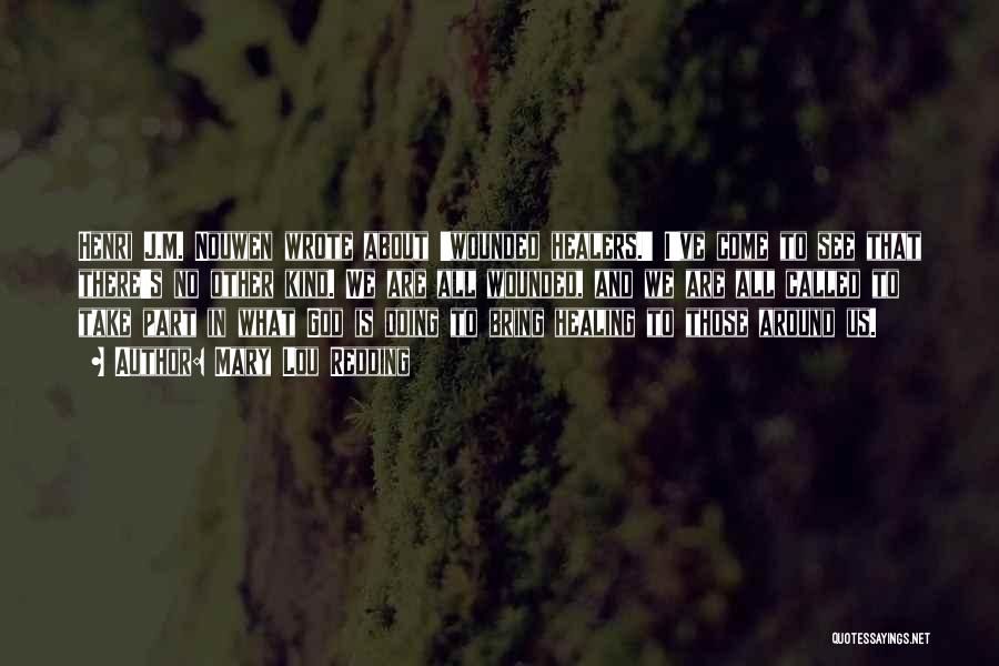 Mary Lou Redding Quotes: Henri J.m. Nouwen Wrote About 'wounded Healers.' I've Come To See That There's No Other Kind. We Are All Wounded,