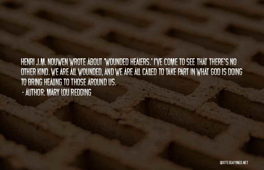 Mary Lou Redding Quotes: Henri J.m. Nouwen Wrote About 'wounded Healers.' I've Come To See That There's No Other Kind. We Are All Wounded,