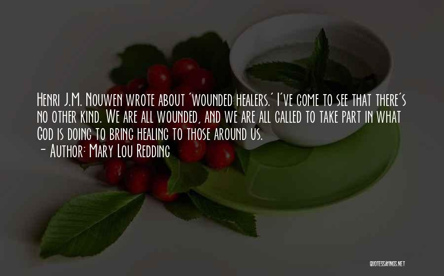 Mary Lou Redding Quotes: Henri J.m. Nouwen Wrote About 'wounded Healers.' I've Come To See That There's No Other Kind. We Are All Wounded,