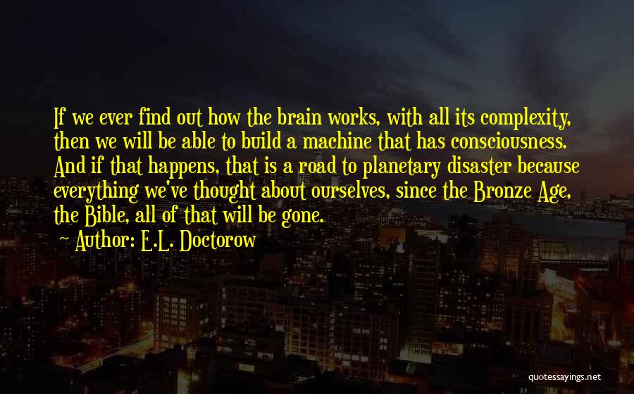 E.L. Doctorow Quotes: If We Ever Find Out How The Brain Works, With All Its Complexity, Then We Will Be Able To Build