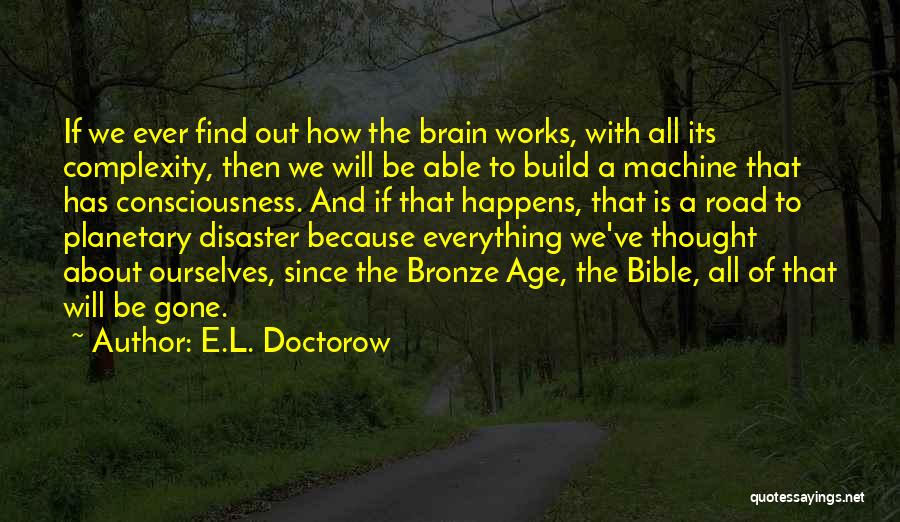 E.L. Doctorow Quotes: If We Ever Find Out How The Brain Works, With All Its Complexity, Then We Will Be Able To Build