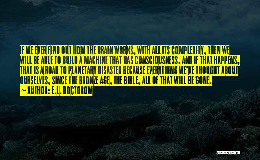 E.L. Doctorow Quotes: If We Ever Find Out How The Brain Works, With All Its Complexity, Then We Will Be Able To Build