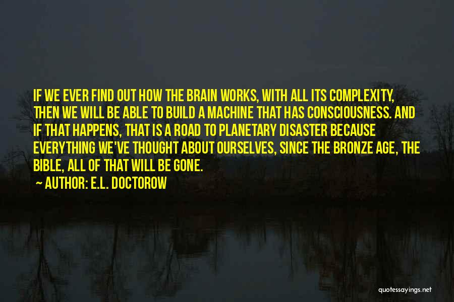 E.L. Doctorow Quotes: If We Ever Find Out How The Brain Works, With All Its Complexity, Then We Will Be Able To Build