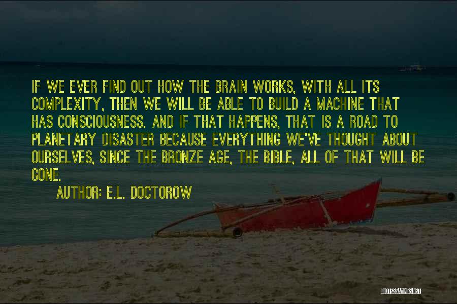 E.L. Doctorow Quotes: If We Ever Find Out How The Brain Works, With All Its Complexity, Then We Will Be Able To Build