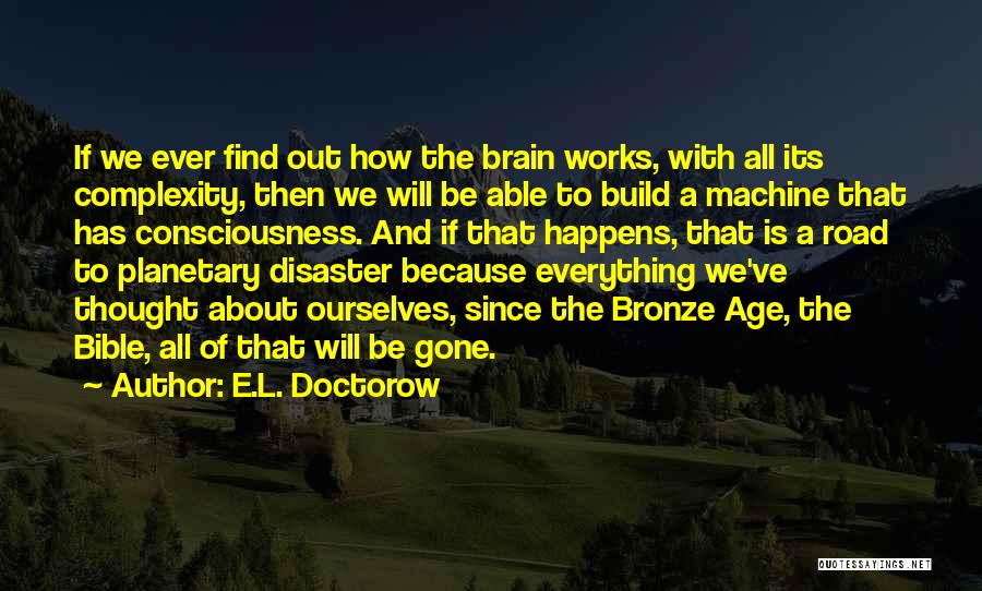 E.L. Doctorow Quotes: If We Ever Find Out How The Brain Works, With All Its Complexity, Then We Will Be Able To Build