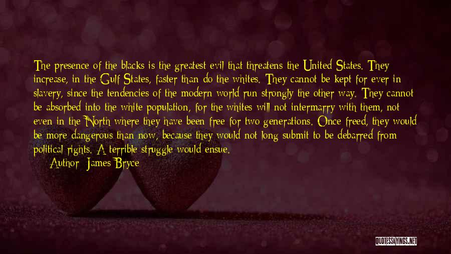 James Bryce Quotes: The Presence Of The Blacks Is The Greatest Evil That Threatens The United States. They Increase, In The Gulf States,