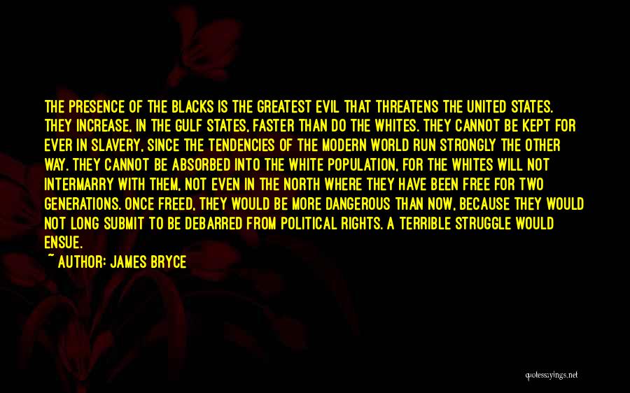 James Bryce Quotes: The Presence Of The Blacks Is The Greatest Evil That Threatens The United States. They Increase, In The Gulf States,