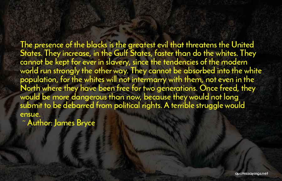 James Bryce Quotes: The Presence Of The Blacks Is The Greatest Evil That Threatens The United States. They Increase, In The Gulf States,