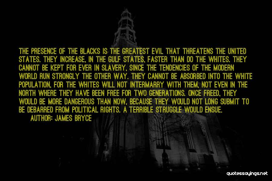 James Bryce Quotes: The Presence Of The Blacks Is The Greatest Evil That Threatens The United States. They Increase, In The Gulf States,