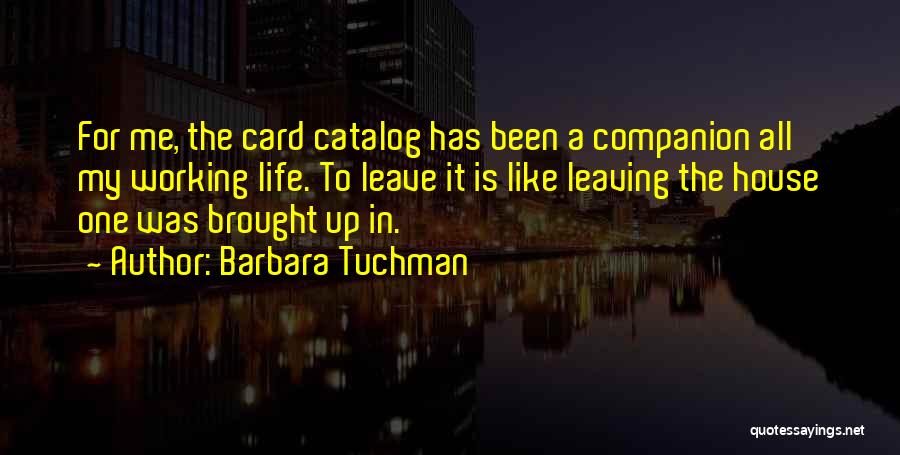 Barbara Tuchman Quotes: For Me, The Card Catalog Has Been A Companion All My Working Life. To Leave It Is Like Leaving The