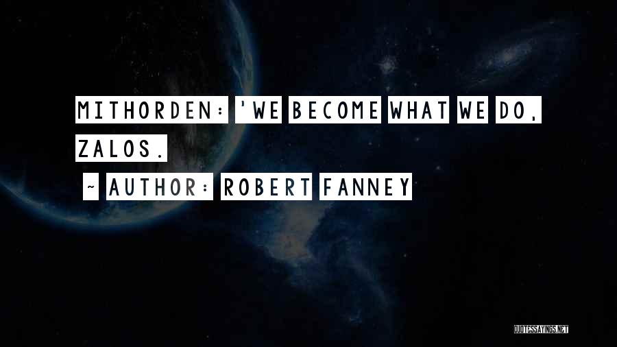 Robert Fanney Quotes: Mithorden: 'we Become What We Do, Zalos.