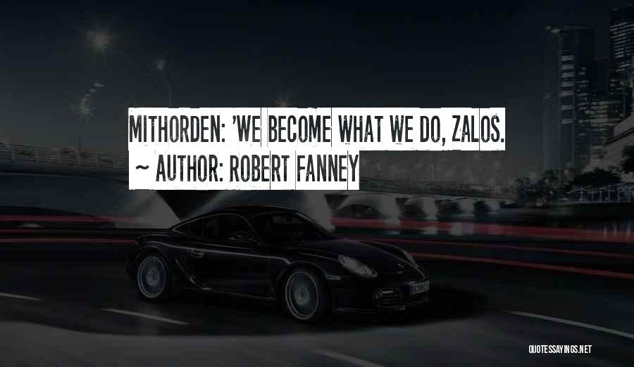 Robert Fanney Quotes: Mithorden: 'we Become What We Do, Zalos.