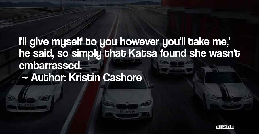 Kristin Cashore Quotes: I'll Give Myself To You However You'll Take Me,' He Said, So Simply That Katsa Found She Wasn't Embarrassed.